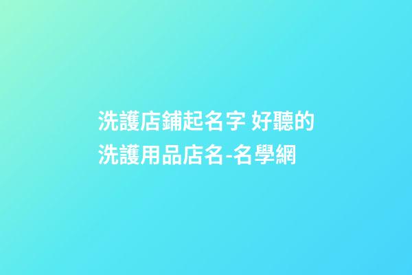 洗護店鋪起名字 好聽的洗護用品店名-名學網